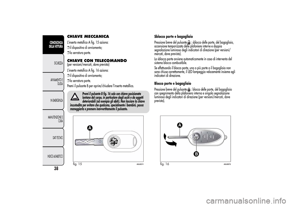 Alfa Romeo MiTo 2014 Manuale del proprietario (in Italian) CHIAVE MECCANICAL’inserto metallico A fig. 15 aziona:
❒il dispositivo di avviamento;
❒la serratura porte.CHIAVE CON TELECOMANDO(per versioni/mercati, dove previsto)
L’inserto metallico A fig. Alfa Romeo MiTo 2014 Manuale del proprietario (in Italian) CHIAVE MECCANICAL’inserto metallico A fig. 15 aziona:
❒il dispositivo di avviamento;
❒la serratura porte.CHIAVE CON TELECOMANDO(per versioni/mercati, dove previsto)
L’inserto metallico A fig.