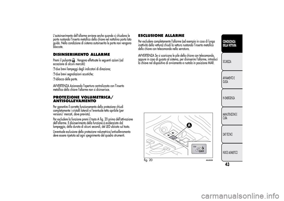 Alfa Romeo MiTo 2014 Manuale del proprietario (in Italian) Lautoinserimento dellallarme avviene anche quando si chiudono le
porte ruotando linserto metallico della chiave nel nottolino porta lato
guida. Nella condizione di sistema autoinserito le porte non Alfa Romeo MiTo 2014 Manuale del proprietario (in Italian) Lautoinserimento dellallarme avviene anche quando si chiudono le
porte ruotando linserto metallico della chiave nel nottolino porta lato
guida. Nella condizione di sistema autoinserito le porte non