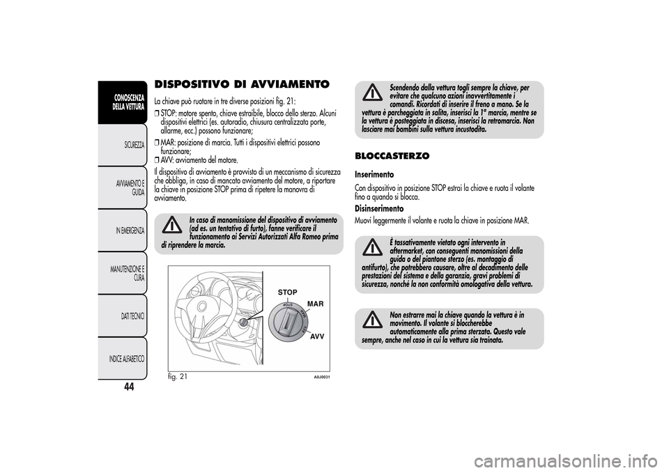 Alfa Romeo MiTo 2014 Manuale del proprietario (in Italian) DISPOSITIVO DI AVVIAMENTOLa chiave può ruotare in tre diverse posizioni fig. 21:
❒STOP: motore spento, chiave estraibile, blocco dello sterzo. Alcuni
dispositivi elettrici (es. autoradio, chiusura Alfa Romeo MiTo 2014 Manuale del proprietario (in Italian) DISPOSITIVO DI AVVIAMENTOLa chiave può ruotare in tre diverse posizioni fig. 21:
❒STOP: motore spento, chiave estraibile, blocco dello sterzo. Alcuni
dispositivi elettrici (es. autoradio, chiusura