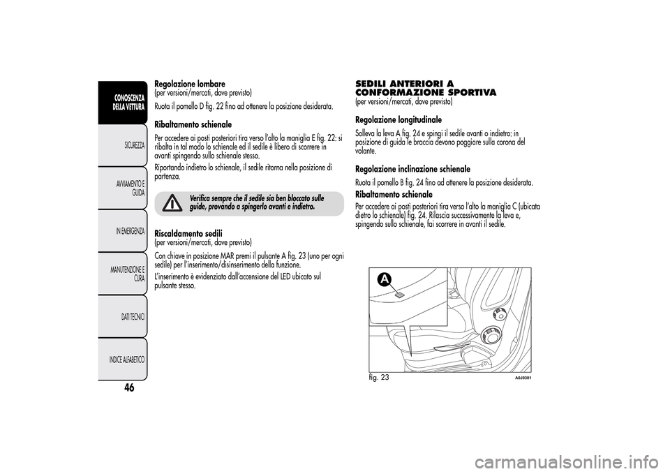 Alfa Romeo MiTo 2014 Manuale del proprietario (in Italian) Regolazione lombare
(per versioni/mercati, dove previsto)
Ruota il pomello D fig. 22 fino ad ottenere la posizione desiderata.
Ribaltamento schienale
Per accedere ai posti posteriori tira verso l’al Alfa Romeo MiTo 2014 Manuale del proprietario (in Italian) Regolazione lombare
(per versioni/mercati, dove previsto)
Ruota il pomello D fig. 22 fino ad ottenere la posizione desiderata.
Ribaltamento schienale
Per accedere ai posti posteriori tira verso l’al
