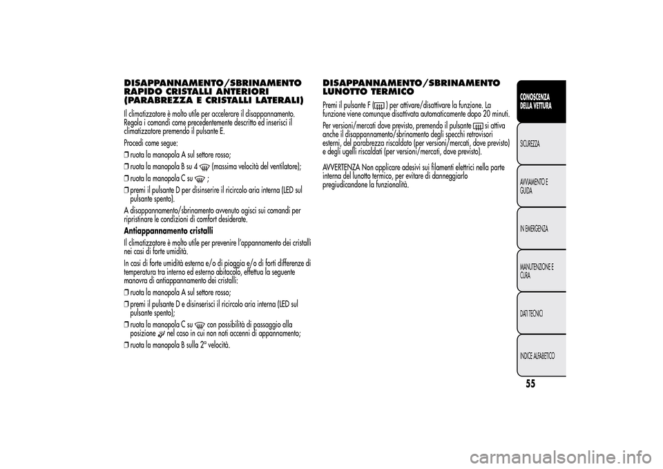 Alfa Romeo MiTo 2014 Manuale del proprietario (in Italian) DISAPPANNAMENTO/SBRINAMENTO
RAPIDO CRISTALLI ANTERIORI
(PARABREZZA E CRISTALLI LATERALI)Il climatizzatore è molto utile per accelerare il disappannamento.
Regola i comandi come precedentemente descri Alfa Romeo MiTo 2014 Manuale del proprietario (in Italian) DISAPPANNAMENTO/SBRINAMENTO
RAPIDO CRISTALLI ANTERIORI
(PARABREZZA E CRISTALLI LATERALI)Il climatizzatore è molto utile per accelerare il disappannamento.
Regola i comandi come precedentemente descri