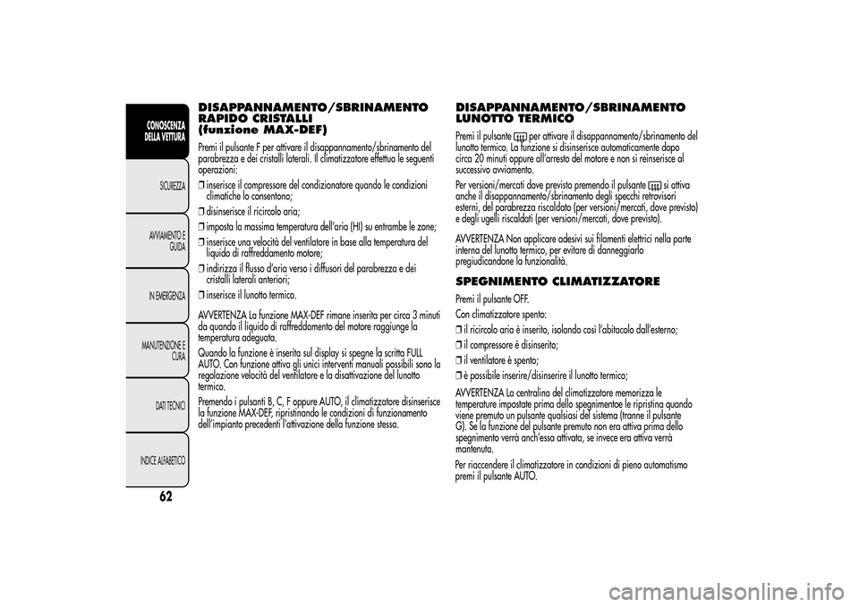 Alfa Romeo MiTo 2014 Manuale del proprietario (in Italian) DISAPPANNAMENTO/SBRINAMENTO
RAPIDO CRISTALLI
(funzione MAX-DEF)Premi il pulsante F per attivare il disappannamento/sbrinamento del
parabrezza e dei cristalli laterali. Il climatizzatore effettua le se Alfa Romeo MiTo 2014 Manuale del proprietario (in Italian) DISAPPANNAMENTO/SBRINAMENTO
RAPIDO CRISTALLI
(funzione MAX-DEF)Premi il pulsante F per attivare il disappannamento/sbrinamento del
parabrezza e dei cristalli laterali. Il climatizzatore effettua le se
