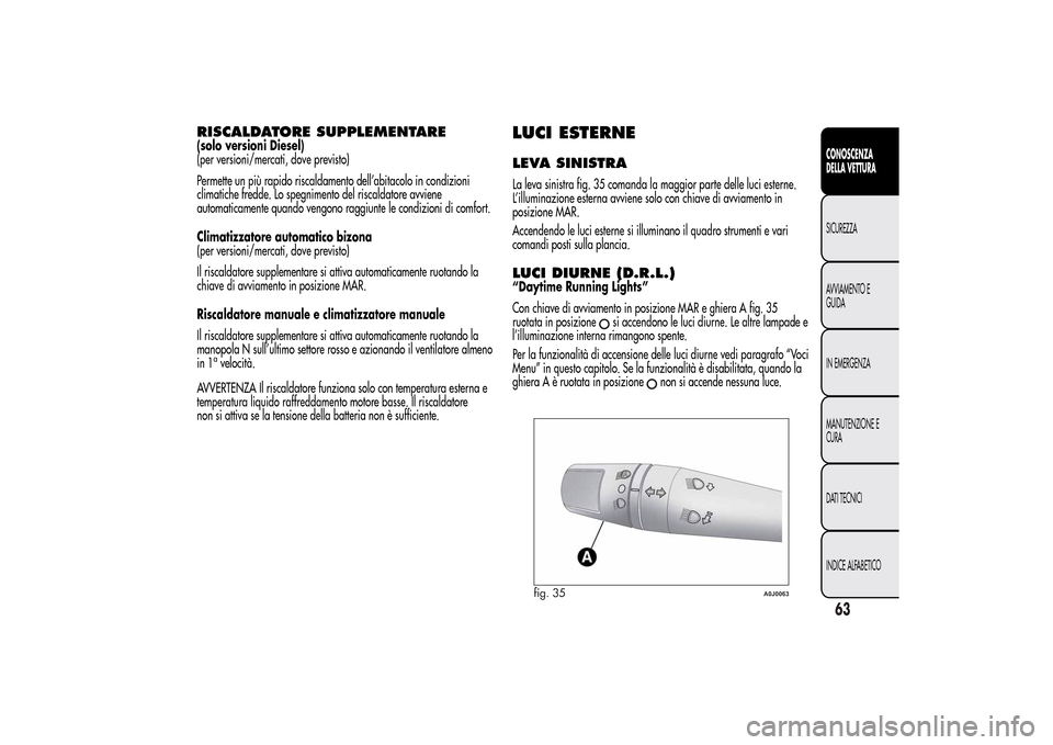 Alfa Romeo MiTo 2014 Manuale del proprietario (in Italian) RISCALDATORE SUPPLEMENTARE(solo versioni Diesel)
(per versioni/mercati, dove previsto)
Permette un più rapido riscaldamento dell’abitacolo in condizioni
climatiche fredde. Lo spegnimento del riscal Alfa Romeo MiTo 2014 Manuale del proprietario (in Italian) RISCALDATORE SUPPLEMENTARE(solo versioni Diesel)
(per versioni/mercati, dove previsto)
Permette un più rapido riscaldamento dell’abitacolo in condizioni
climatiche fredde. Lo spegnimento del riscal