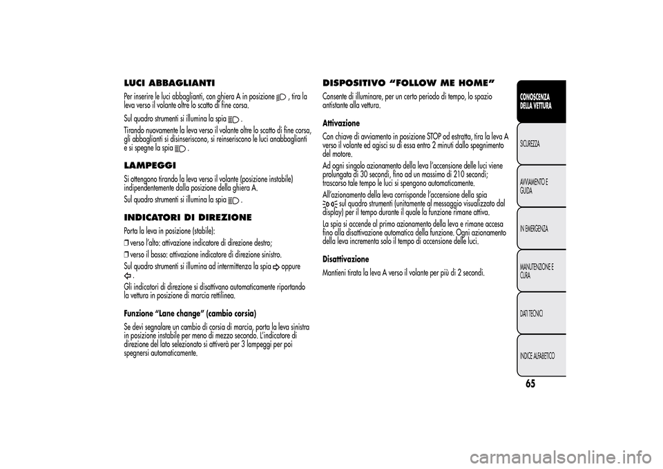 Alfa Romeo MiTo 2014 Manuale del proprietario (in Italian) LUCI ABBAGLIANTIPer inserire le luci abbaglianti, con ghiera A in posizione
,tirala
leva verso il volante oltre lo scatto di fine corsa.
Sul quadro strumenti si illumina la spia
.
Tirando nuovamente l Alfa Romeo MiTo 2014 Manuale del proprietario (in Italian) LUCI ABBAGLIANTIPer inserire le luci abbaglianti, con ghiera A in posizione
,tirala
leva verso il volante oltre lo scatto di fine corsa.
Sul quadro strumenti si illumina la spia
.
Tirando nuovamente l