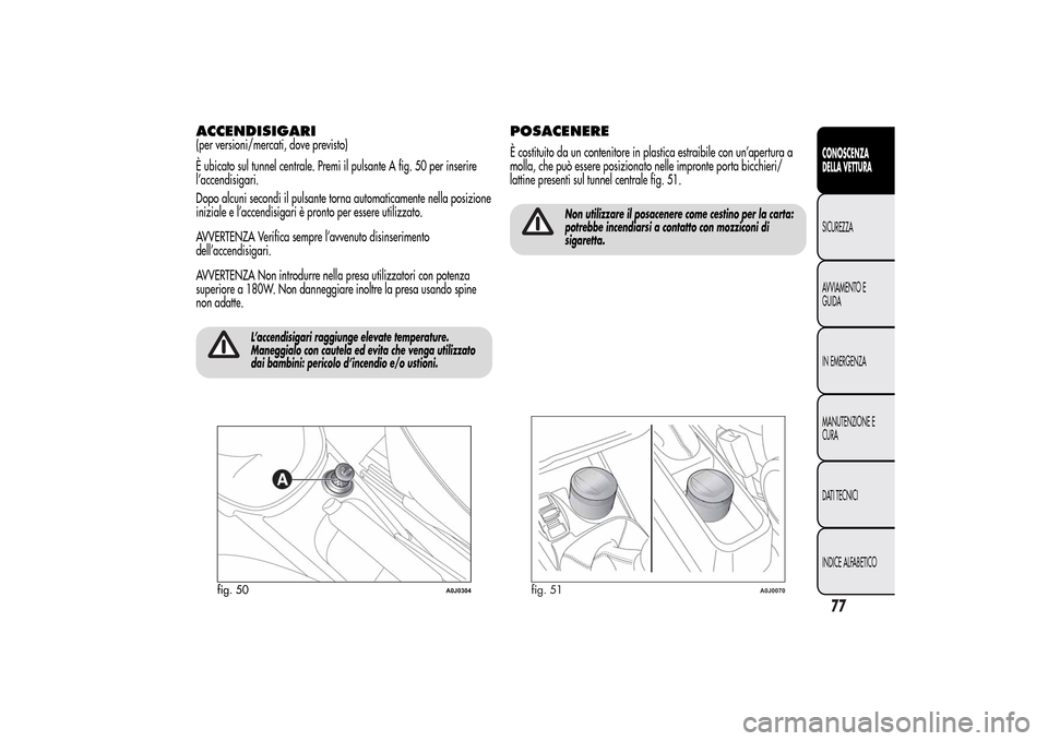 Alfa Romeo MiTo 2014 Manuale del proprietario (in Italian) ACCENDISIGARI(per versioni/mercati, dove previsto)
È ubicato sul tunnel centrale. Premi il pulsante A fig. 50 per inserire
l’accendisigari.
Dopo alcuni secondi il pulsante torna automaticamente nel Alfa Romeo MiTo 2014 Manuale del proprietario (in Italian) ACCENDISIGARI(per versioni/mercati, dove previsto)
È ubicato sul tunnel centrale. Premi il pulsante A fig. 50 per inserire
l’accendisigari.
Dopo alcuni secondi il pulsante torna automaticamente nel
