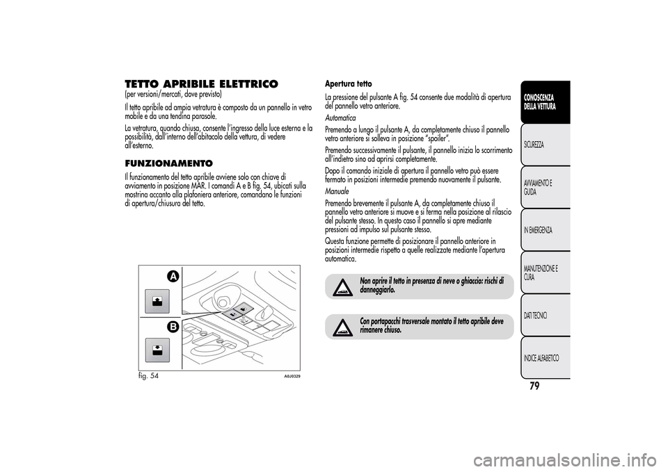Alfa Romeo MiTo 2014 Manuale del proprietario (in Italian) TETTO APRIBILE ELETTRICO(per versioni/mercati, dove previsto)
Il tetto apribile ad ampia vetratura è composto da un pannello in vetro
mobile e da una tendina parasole.
La vetratura, quando chiusa, co Alfa Romeo MiTo 2014 Manuale del proprietario (in Italian) TETTO APRIBILE ELETTRICO(per versioni/mercati, dove previsto)
Il tetto apribile ad ampia vetratura è composto da un pannello in vetro
mobile e da una tendina parasole.
La vetratura, quando chiusa, co