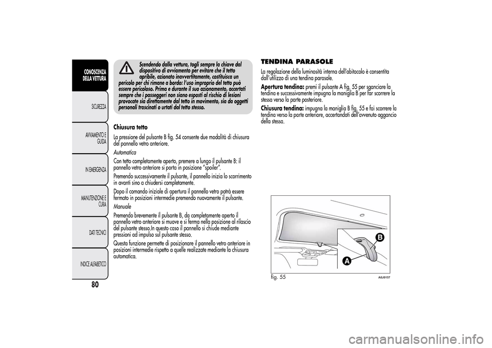 Alfa Romeo MiTo 2014 Manuale del proprietario (in Italian) Scendendo dalla vettura, togli sempre la chiave dal
dispositivo di avviamento per evitare che il tetto
apribile, azionato inavvertitamente, costituisca un
pericolo per chi rimane a bordo: l’uso impr Alfa Romeo MiTo 2014 Manuale del proprietario (in Italian) Scendendo dalla vettura, togli sempre la chiave dal
dispositivo di avviamento per evitare che il tetto
apribile, azionato inavvertitamente, costituisca un
pericolo per chi rimane a bordo: l’uso impr