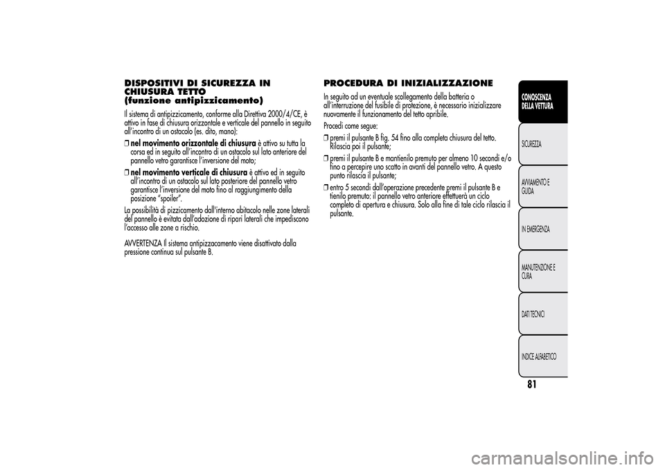 Alfa Romeo MiTo 2014 Manuale del proprietario (in Italian) DISPOSITIVI DI SICUREZZA IN
CHIUSURA TETTO
(funzione antipizzicamento)Il sistema di antipizzicamento, conforme alla Direttiva 2000/4/CE, è
attivo in fase di chiusura orizzontale e verticale del panne Alfa Romeo MiTo 2014 Manuale del proprietario (in Italian) DISPOSITIVI DI SICUREZZA IN
CHIUSURA TETTO
(funzione antipizzicamento)Il sistema di antipizzicamento, conforme alla Direttiva 2000/4/CE, è
attivo in fase di chiusura orizzontale e verticale del panne