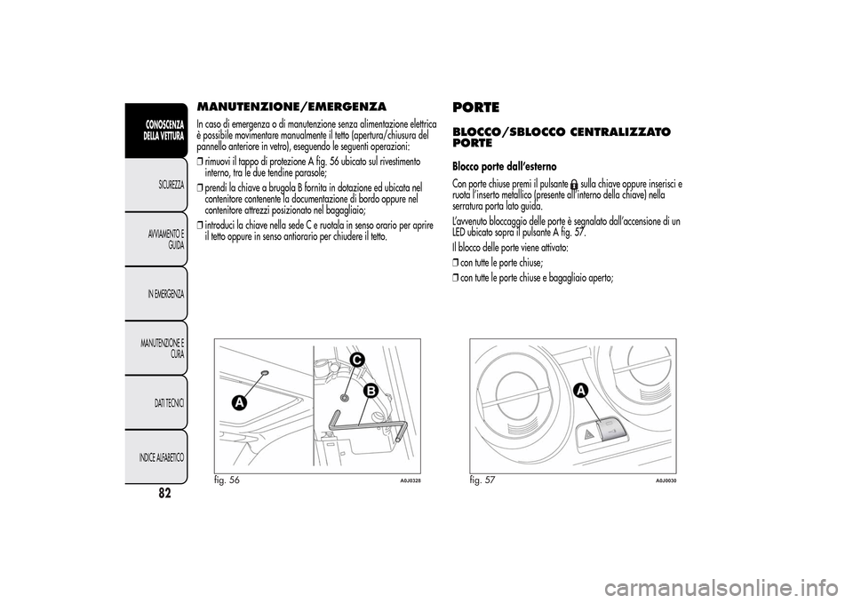 Alfa Romeo MiTo 2014 Manuale del proprietario (in Italian) MANUTENZIONE/EMERGENZAIn caso di emergenza o di manutenzione senza alimentazione elettrica
è possibile movimentare manualmente il tetto (apertura/chiusura del
pannello anteriore in vetro), eseguendo Alfa Romeo MiTo 2014 Manuale del proprietario (in Italian) MANUTENZIONE/EMERGENZAIn caso di emergenza o di manutenzione senza alimentazione elettrica
è possibile movimentare manualmente il tetto (apertura/chiusura del
pannello anteriore in vetro), eseguendo