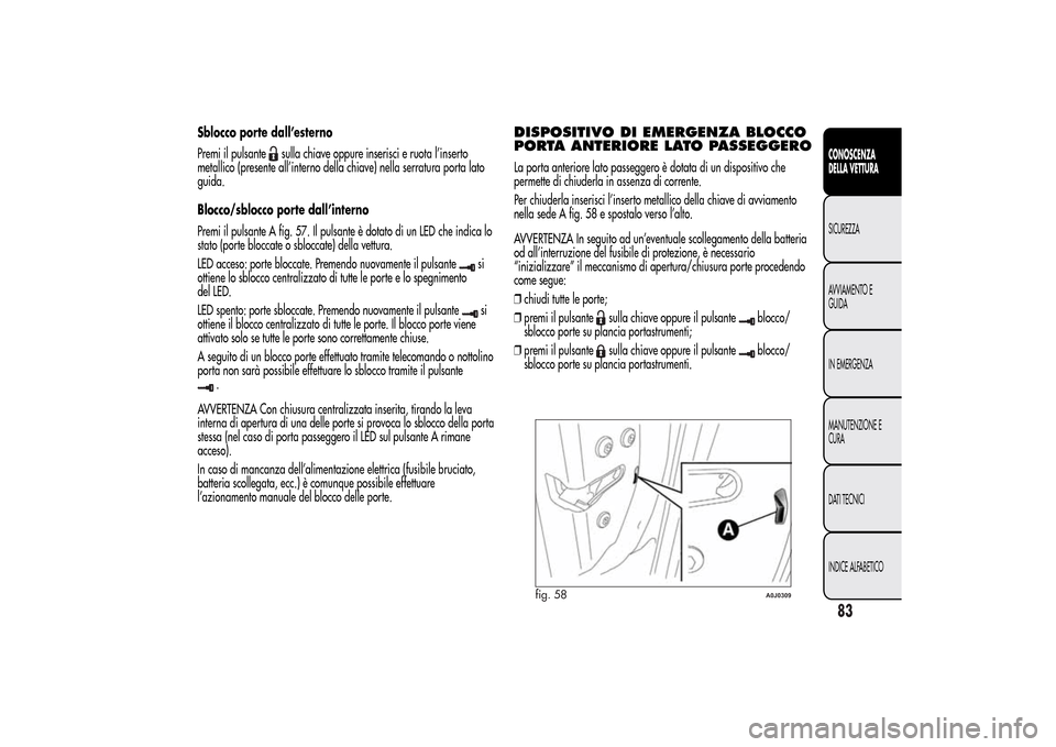 Alfa Romeo MiTo 2014 Manuale del proprietario (in Italian) Sblocco porte dall’esterno
Premi il pulsante
sulla chiave oppure inserisci e ruota l’inserto
metallico (presente all’interno della chiave) nella serratura porta lato
guida.
Blocco/sblocco porte Alfa Romeo MiTo 2014 Manuale del proprietario (in Italian) Sblocco porte dall’esterno
Premi il pulsante
sulla chiave oppure inserisci e ruota l’inserto
metallico (presente all’interno della chiave) nella serratura porta lato
guida.
Blocco/sblocco porte