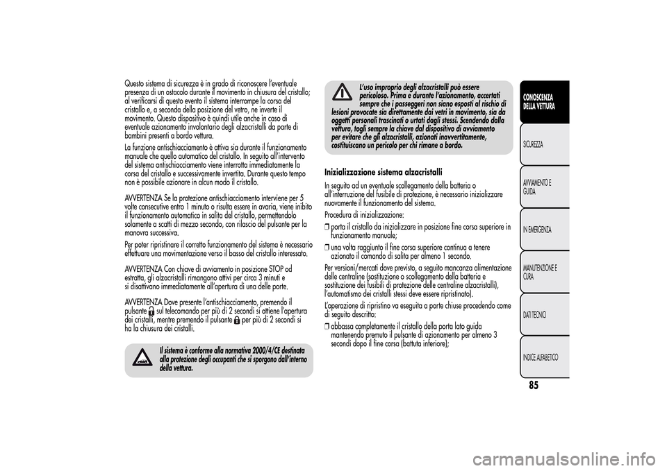 Alfa Romeo MiTo 2014 Manuale del proprietario (in Italian) Questo sistema di sicurezza è in grado di riconoscere l’eventuale
presenza di un ostacolo durante il movimento in chiusura del cristallo;
al verificarsi di questo evento il sistema interrompe la co Alfa Romeo MiTo 2014 Manuale del proprietario (in Italian) Questo sistema di sicurezza è in grado di riconoscere l’eventuale
presenza di un ostacolo durante il movimento in chiusura del cristallo;
al verificarsi di questo evento il sistema interrompe la co