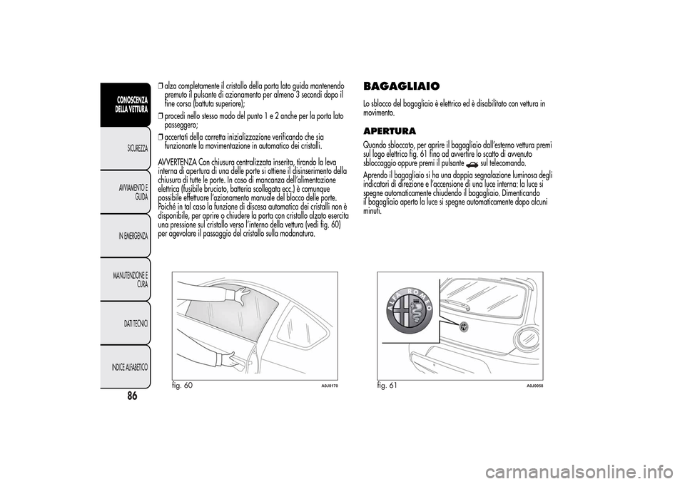 Alfa Romeo MiTo 2014 Manuale del proprietario (in Italian) ❒alza completamente il cristallo della porta lato guida mantenendo
premuto il pulsante di azionamento per almeno 3 secondi dopo il
fine corsa (battuta superiore);
❒procedi nello stesso modo del pu Alfa Romeo MiTo 2014 Manuale del proprietario (in Italian) ❒alza completamente il cristallo della porta lato guida mantenendo
premuto il pulsante di azionamento per almeno 3 secondi dopo il
fine corsa (battuta superiore);
❒procedi nello stesso modo del pu