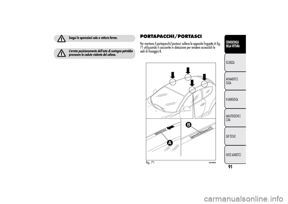 Alfa Romeo MiTo 2014  Manuale del proprietario (in Italian) Esegui le operazioni solo a vettura ferma.L’errato posizionamento dell’asta di sostegno potrebbe
provocare la caduta violenta del cofano.
PORTAPACCHI/PORTASCIPer montare il portapacchi/portasci so