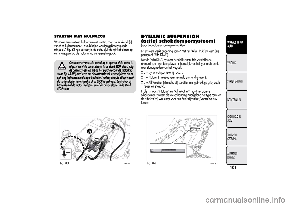 Alfa Romeo MiTo 2014 Handleiding (in Dutch) STARTEN MET HULPACCUWanneer men met een hulpaccu moet starten, mag de minkabel (–)
vanaf de hulpaccu nooit in verbinding worden gebracht met de
minpool A fig. 83 van de accu in de auto. Sluit de min Alfa Romeo MiTo 2014 Handleiding (in Dutch) STARTEN MET HULPACCUWanneer men met een hulpaccu moet starten, mag de minkabel (–)
vanaf de hulpaccu nooit in verbinding worden gebracht met de
minpool A fig. 83 van de accu in de auto. Sluit de min