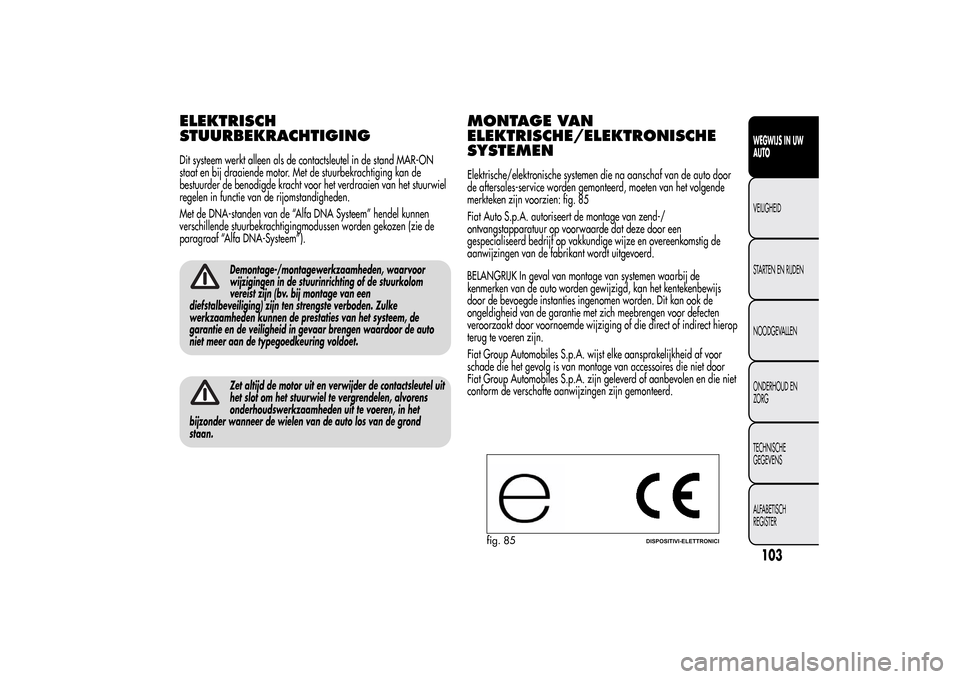 Alfa Romeo MiTo 2014 Handleiding (in Dutch) ELEKTRISCH
STUURBEKRACHTIGINGDit systeem werkt alleen als de contactsleutel in de stand MAR-ON
staat en bij draaiende motor. Met de stuurbekrachtiging kan de
bestuurder de benodigde kracht voor het ve Alfa Romeo MiTo 2014 Handleiding (in Dutch) ELEKTRISCH
STUURBEKRACHTIGINGDit systeem werkt alleen als de contactsleutel in de stand MAR-ON
staat en bij draaiende motor. Met de stuurbekrachtiging kan de
bestuurder de benodigde kracht voor het ve