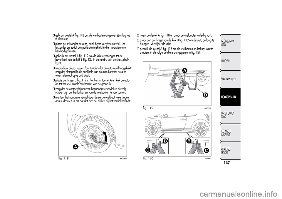 Alfa Romeo MiTo 2014 Handleiding (in Dutch) ❒gebruik sleutel A fig. 118 om de wielbouten ongeveer één slag los
te draaien;
❒plaats de krik onder de auto, nabij het te verwisselen wiel. Let
bijzonder op zodat de spoilers/miniskirts (indien Alfa Romeo MiTo 2014 Handleiding (in Dutch) ❒gebruik sleutel A fig. 118 om de wielbouten ongeveer één slag los
te draaien;
❒plaats de krik onder de auto, nabij het te verwisselen wiel. Let
bijzonder op zodat de spoilers/miniskirts (indien