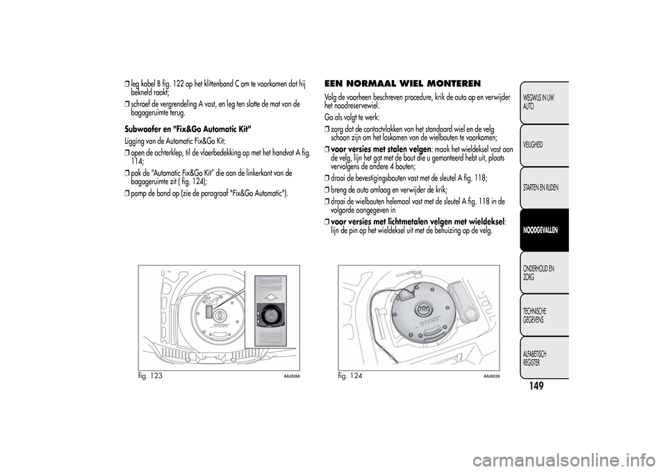 Alfa Romeo MiTo 2014 Handleiding (in Dutch) ❒leg kabel B fig. 122 op het klittenband C om te voorkomen dat hij
bekneld raakt;
❒schroef de vergrendeling A vast, en leg ten slotte de mat van de
bagageruimte terug.
Subwoofer en "Fix&Go Automat Alfa Romeo MiTo 2014 Handleiding (in Dutch) ❒leg kabel B fig. 122 op het klittenband C om te voorkomen dat hij
bekneld raakt;
❒schroef de vergrendeling A vast, en leg ten slotte de mat van de
bagageruimte terug.
Subwoofer en "Fix&Go Automat