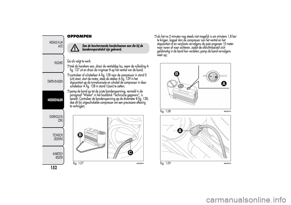 Alfa Romeo MiTo 2014 Handleiding (in Dutch) OPPOMPEN
Doe de beschermende handschoenen aan die bij de
bandenreparatiekit zijn geleverd.
Ga als volgt te werk:
❒trek de handrem aan, draai de ventieldop los, neem de vulleiding A
fig. 127 uit en d Alfa Romeo MiTo 2014 Handleiding (in Dutch) OPPOMPEN
Doe de beschermende handschoenen aan die bij de
bandenreparatiekit zijn geleverd.
Ga als volgt te werk:
❒trek de handrem aan, draai de ventieldop los, neem de vulleiding A
fig. 127 uit en d