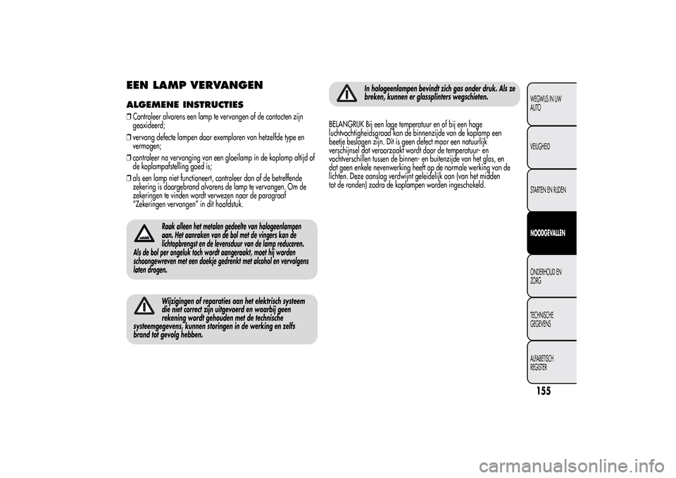 Alfa Romeo MiTo 2014 Handleiding (in Dutch) EEN LAMP VERVANGENALGEMENE INSTRUCTIES❒Controleer alvorens een lamp te vervangen of de contacten zijn
geoxideerd;
❒vervang defecte lampen door exemplaren van hetzelfde type en
vermogen;
❒control Alfa Romeo MiTo 2014 Handleiding (in Dutch) EEN LAMP VERVANGENALGEMENE INSTRUCTIES❒Controleer alvorens een lamp te vervangen of de contacten zijn
geoxideerd;
❒vervang defecte lampen door exemplaren van hetzelfde type en
vermogen;
❒control