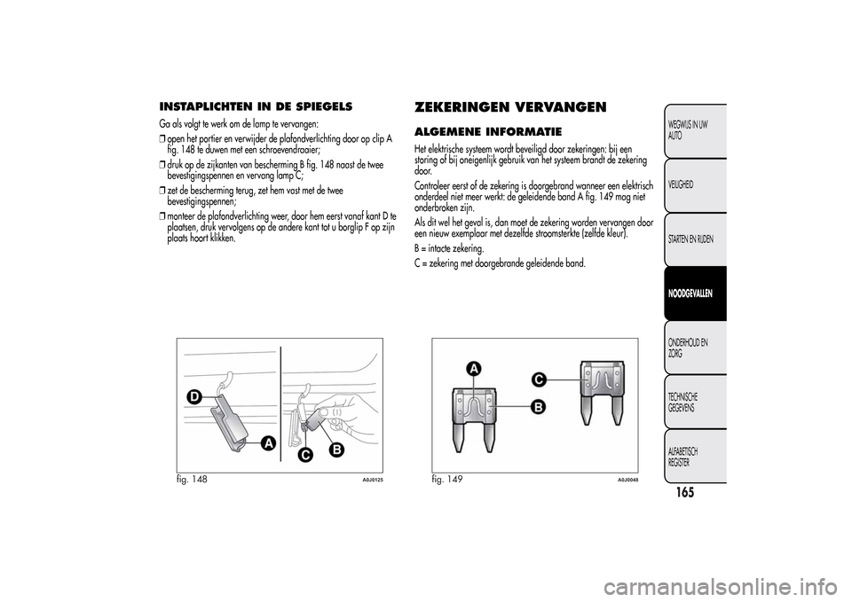 Alfa Romeo MiTo 2014 Handleiding (in Dutch) INSTAPLICHTEN IN DE SPIEGELSGa als volgt te werk om de lamp te vervangen:
❒open het portier en verwijder de plafondverlichting door op clip A
fig. 148 te duwen met een schroevendraaier;
❒druk op d Alfa Romeo MiTo 2014 Handleiding (in Dutch) INSTAPLICHTEN IN DE SPIEGELSGa als volgt te werk om de lamp te vervangen:
❒open het portier en verwijder de plafondverlichting door op clip A
fig. 148 te duwen met een schroevendraaier;
❒druk op d