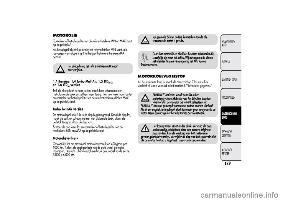 Alfa Romeo MiTo 2014 Handleiding (in Dutch) MOTOROLIEControleer of het oliepeil tussen de referentietekens MIN en MAX staat
op de peilstok A.
Als het oliepeil dichtbij of onder het referentieteken MIN staat, olie
toevoegen via vulopening B tot Alfa Romeo MiTo 2014 Handleiding (in Dutch) MOTOROLIEControleer of het oliepeil tussen de referentietekens MIN en MAX staat
op de peilstok A.
Als het oliepeil dichtbij of onder het referentieteken MIN staat, olie
toevoegen via vulopening B tot