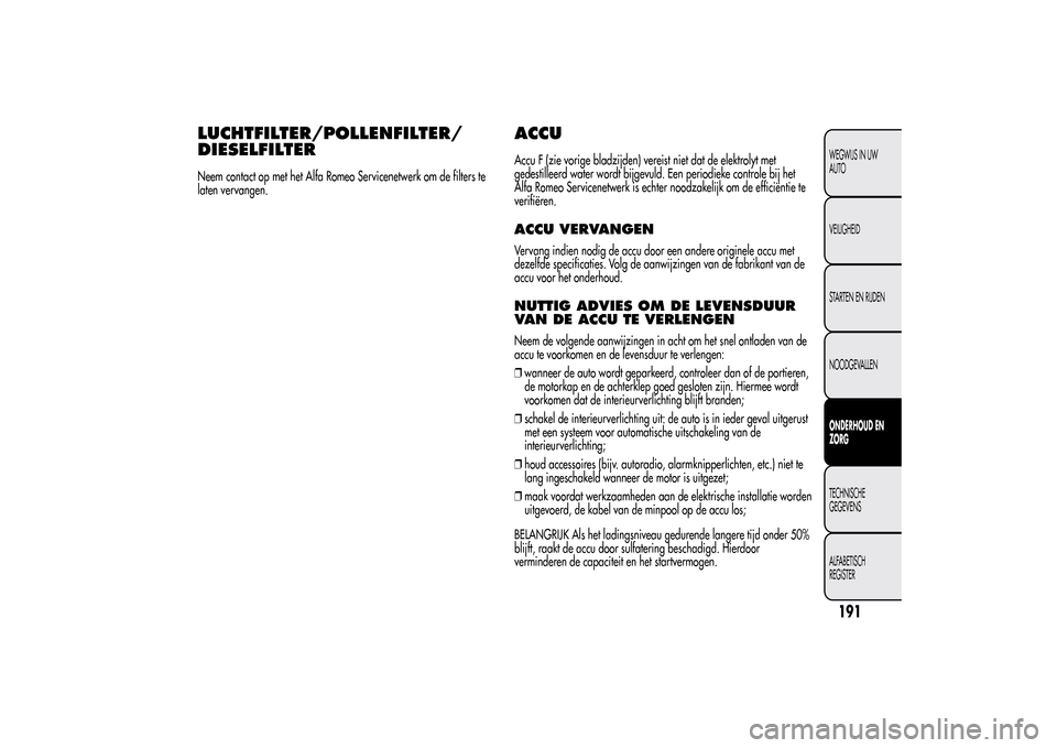 Alfa Romeo MiTo 2014 Handleiding (in Dutch) LUCHTFILTER/POLLENFILTER/
DIESELFILTERNeem contact op met het Alfa Romeo Servicenetwerk om de filters te
laten vervangen.
ACCUAccu F (zie vorige bladzijden) vereist niet dat de elektrolyt met
gedestil Alfa Romeo MiTo 2014 Handleiding (in Dutch) LUCHTFILTER/POLLENFILTER/
DIESELFILTERNeem contact op met het Alfa Romeo Servicenetwerk om de filters te
laten vervangen.
ACCUAccu F (zie vorige bladzijden) vereist niet dat de elektrolyt met
gedestil