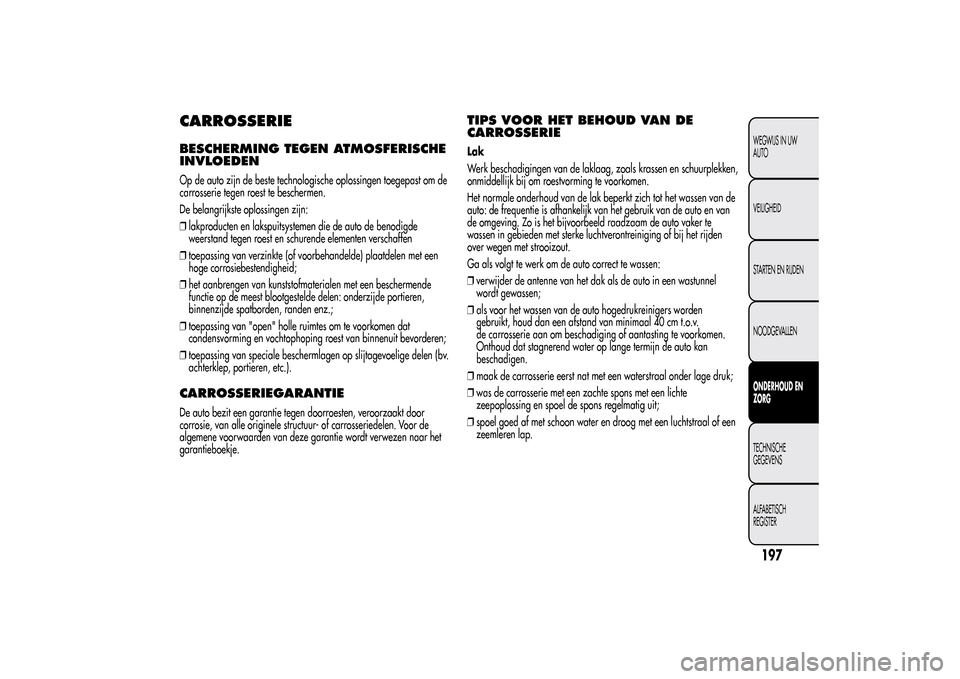 Alfa Romeo MiTo 2014 Handleiding (in Dutch) CARROSSERIEBESCHERMING TEGEN ATMOSFERISCHE
INVLOEDENOp de auto zijn de beste technologische oplossingen toegepast om de
carrosserie tegen roest te beschermen.
De belangrijkste oplossingen zijn:
❒lak Alfa Romeo MiTo 2014 Handleiding (in Dutch) CARROSSERIEBESCHERMING TEGEN ATMOSFERISCHE
INVLOEDENOp de auto zijn de beste technologische oplossingen toegepast om de
carrosserie tegen roest te beschermen.
De belangrijkste oplossingen zijn:
❒lak
