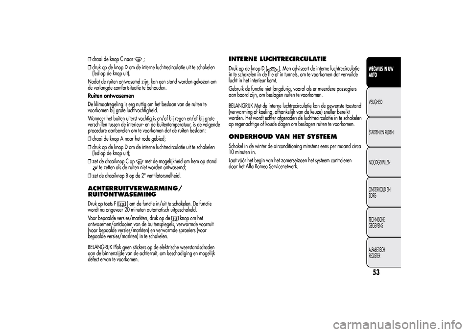Alfa Romeo MiTo 2014 Handleiding (in Dutch) ❒draai de knop C naar
;
❒druk op de knop D om de interne luchtrecirculatie uit te schakelen
(led op de knop uit).
Nadat de ruiten ontwasemd zijn, kan een stand worden gekozen om
de verlangde comfo Alfa Romeo MiTo 2014 Handleiding (in Dutch) ❒draai de knop C naar
;
❒druk op de knop D om de interne luchtrecirculatie uit te schakelen
(led op de knop uit).
Nadat de ruiten ontwasemd zijn, kan een stand worden gekozen om
de verlangde comfo