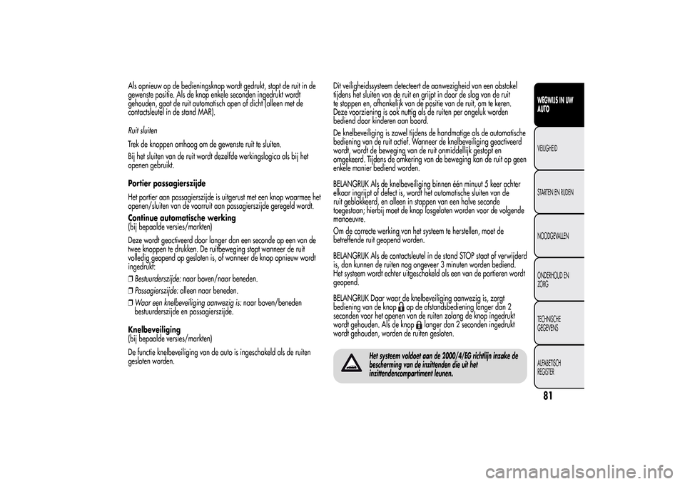 Alfa Romeo MiTo 2014 Handleiding (in Dutch) Als opnieuw op de bedieningsknop wordt gedrukt, stopt de ruit in de
gewenste positie. Als de knop enkele seconden ingedrukt wordt
gehouden, gaat de ruit automatisch open of dicht (alleen met de
contac Alfa Romeo MiTo 2014 Handleiding (in Dutch) Als opnieuw op de bedieningsknop wordt gedrukt, stopt de ruit in de
gewenste positie. Als de knop enkele seconden ingedrukt wordt
gehouden, gaat de ruit automatisch open of dicht (alleen met de
contac