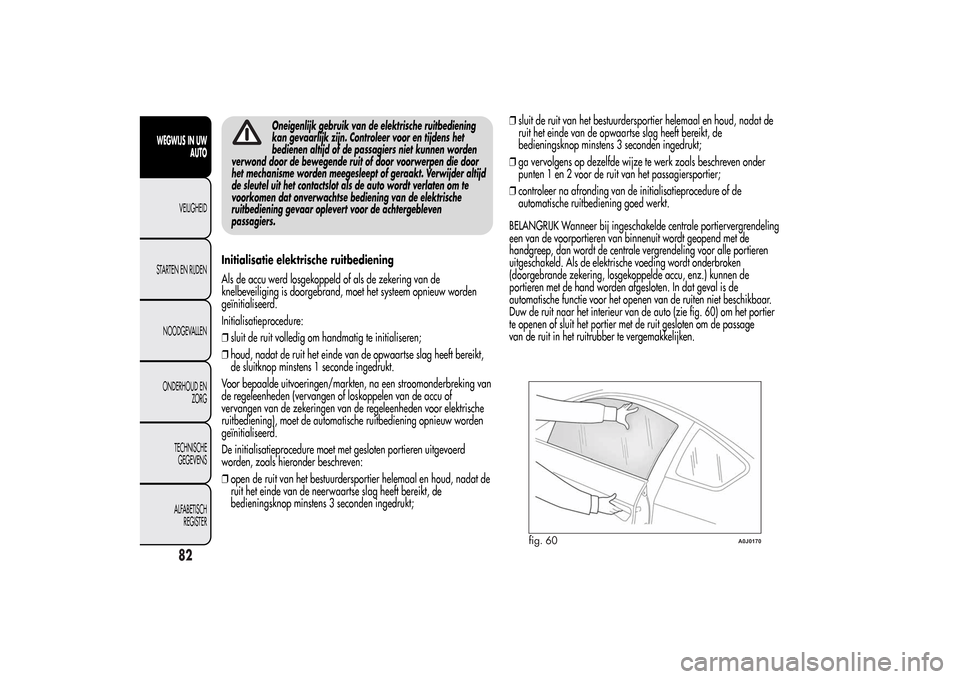 Alfa Romeo MiTo 2014 Handleiding (in Dutch) Oneigenlijk gebruik van de elektrische ruitbediening
kan gevaarlijk zijn. Controleer voor en tijdens het
bedienen altijd of de passagiers niet kunnen worden
verwond door de bewegende ruit of door voor Alfa Romeo MiTo 2014 Handleiding (in Dutch) Oneigenlijk gebruik van de elektrische ruitbediening
kan gevaarlijk zijn. Controleer voor en tijdens het
bedienen altijd of de passagiers niet kunnen worden
verwond door de bewegende ruit of door voor