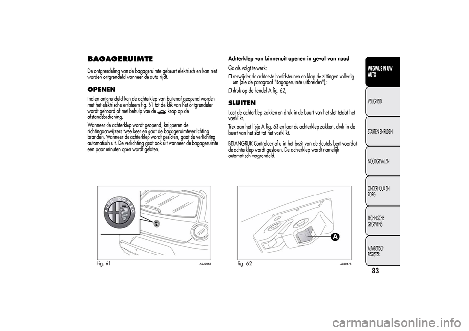 Alfa Romeo MiTo 2014 Handleiding (in Dutch) BAGAGERUIMTEDe ontgrendeling van de bagageruimte gebeurt elektrisch en kan niet
worden ontgrendeld wanneer de auto rijdt.OPENENIndien ontgrendeld kan de achterklep van buitenaf geopend worden
met het Alfa Romeo MiTo 2014 Handleiding (in Dutch) BAGAGERUIMTEDe ontgrendeling van de bagageruimte gebeurt elektrisch en kan niet
worden ontgrendeld wanneer de auto rijdt.OPENENIndien ontgrendeld kan de achterklep van buitenaf geopend worden
met het
