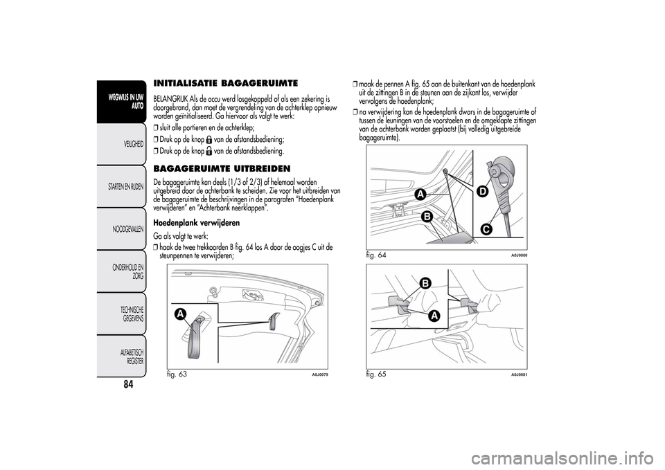 Alfa Romeo MiTo 2014 Handleiding (in Dutch) INITIALISATIE BAGAGERUIMTEBELANGRIJK Als de accu werd losgekoppeld of als een zekering is
doorgebrand, dan moet de vergrendeling van de achterklep opnieuw
worden geïnitialiseerd. Ga hiervoor als volg Alfa Romeo MiTo 2014 Handleiding (in Dutch) INITIALISATIE BAGAGERUIMTEBELANGRIJK Als de accu werd losgekoppeld of als een zekering is
doorgebrand, dan moet de vergrendeling van de achterklep opnieuw
worden geïnitialiseerd. Ga hiervoor als volg