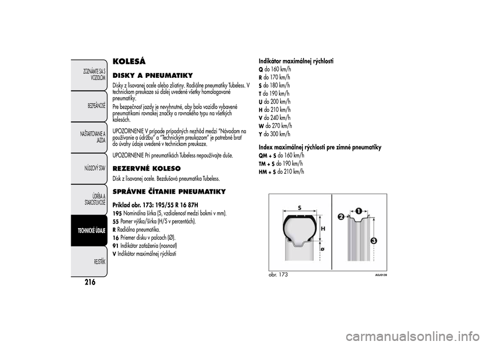 Alfa Romeo MiTo 2014  Užívateľská príručka (in Slovak) KOLESÁDISKY A PNEUMATIKYDisky z lisovanej ocele alebo zliatiny. Radiálne pneumatiky Tubeless. V
technickom preukaze sú ďalej uvedené všetky homologované
pneumatiky.
Pre bezpečnosť jazdy je ne