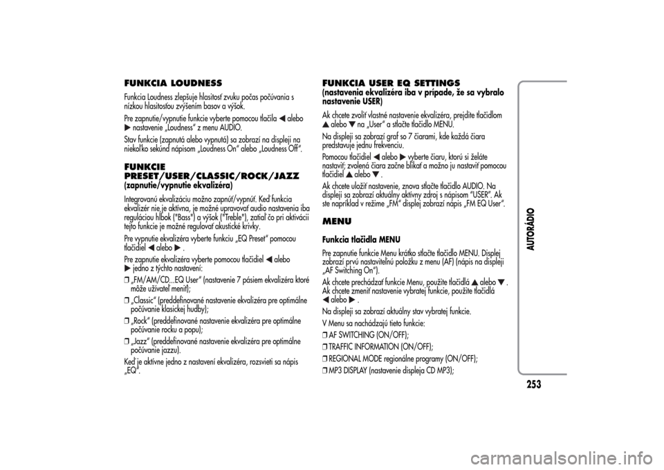 Alfa Romeo MiTo 2014  Užívateľská príručka (in Slovak) FUNKCIA LOUDNESSFunkcia Loudness zlepšuje hlasitosť zvuku počas počúvania s
nízkou hlasitosťou zvýšením basov a výšok.
Pre zapnutie/vypnutie funkcie vyberte pomocou tlačila
alebo
nastaven