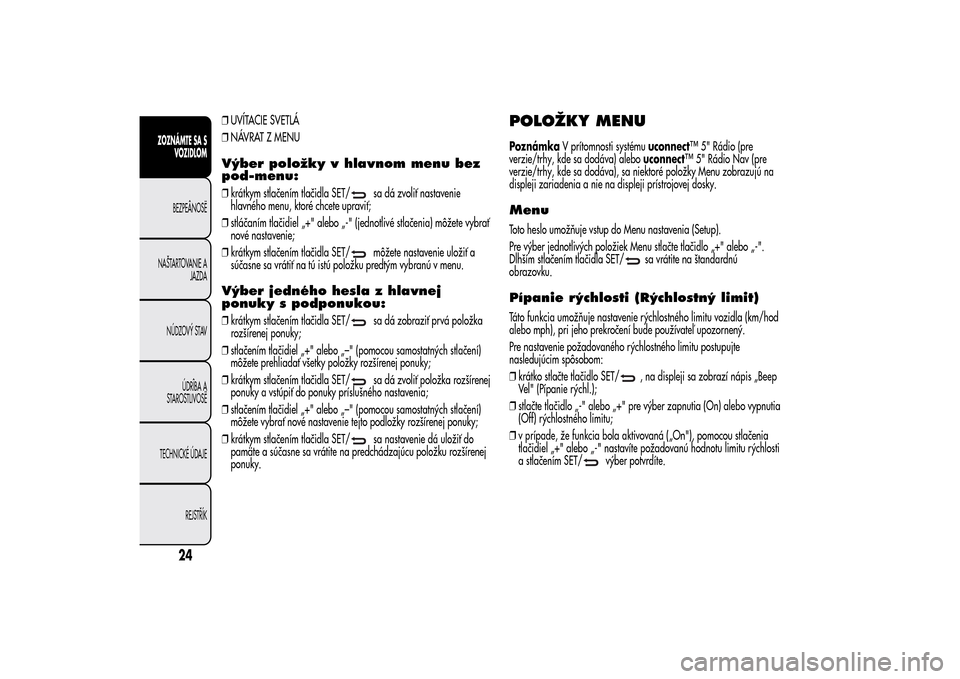 Alfa Romeo MiTo 2014 Užívateľská príručka (in Slovak) ❒UVÍTACIE SVETLÁ
❒NÁVRAT Z MENUVýber položky v hlavnom menu bez
pod-menu:❒krátkym stlačením tlačidla SET/
sa dá zvoliť nastavenie
hlavného menu, ktoré chcete upraviť;
❒stláčan Alfa Romeo MiTo 2014 Užívateľská príručka (in Slovak) ❒UVÍTACIE SVETLÁ
❒NÁVRAT Z MENUVýber položky v hlavnom menu bez
pod-menu:❒krátkym stlačením tlačidla SET/
sa dá zvoliť nastavenie
hlavného menu, ktoré chcete upraviť;
❒stláčan