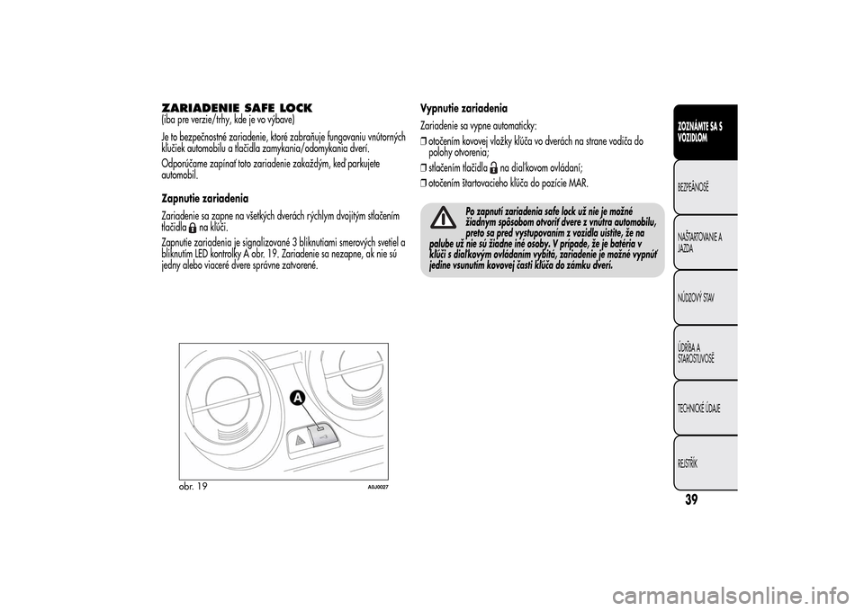 Alfa Romeo MiTo 2014 Užívateľská príručka (in Slovak) ZARIADENIE SAFE LOCK(iba pre verzie/trhy, kde je vo výbave)
Je to bezpečnostné zariadenie, ktoré zabraňuje fungovaniu vnútorných
kľučiek automobilu a tlačidla zamykania/odomykania dverí.
Od Alfa Romeo MiTo 2014 Užívateľská príručka (in Slovak) ZARIADENIE SAFE LOCK(iba pre verzie/trhy, kde je vo výbave)
Je to bezpečnostné zariadenie, ktoré zabraňuje fungovaniu vnútorných
kľučiek automobilu a tlačidla zamykania/odomykania dverí.
Od