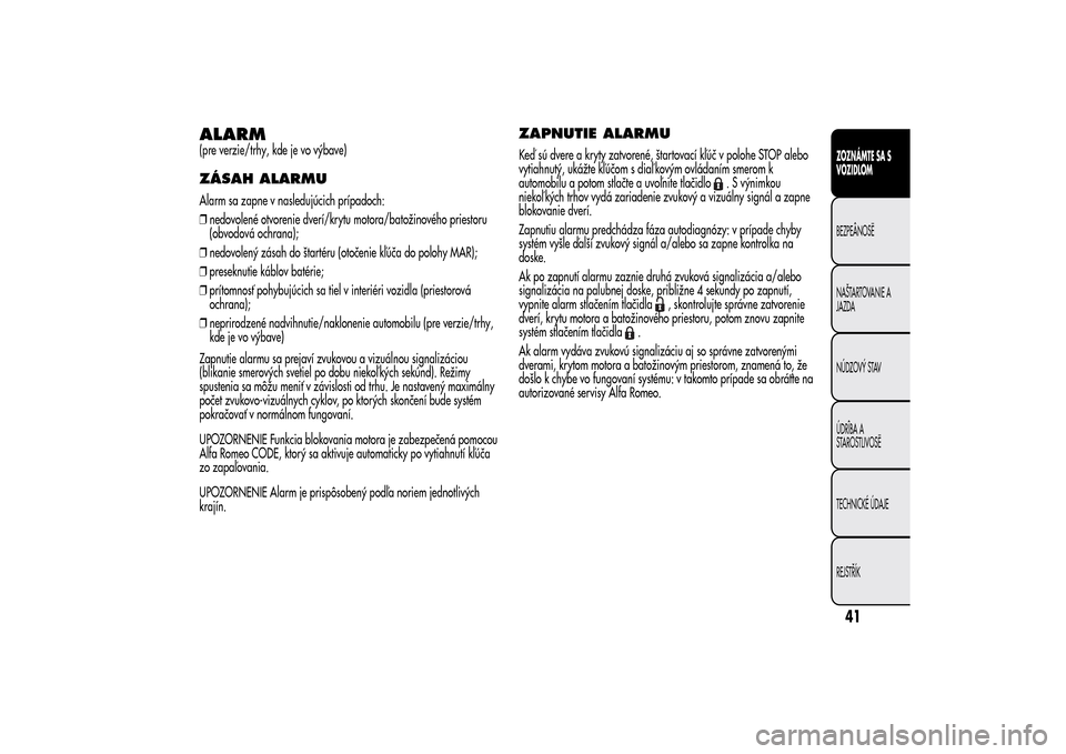 Alfa Romeo MiTo 2014 Užívateľská príručka (in Slovak) ALARM(pre verzie/trhy, kde je vo výbave)ZÁSAH ALARMUAlarm sa zapne v nasledujúcich prípadoch:
❒nedovolené otvorenie dverí/krytu motora/batožinového priestoru
(obvodová ochrana);
❒nedovole Alfa Romeo MiTo 2014 Užívateľská príručka (in Slovak) ALARM(pre verzie/trhy, kde je vo výbave)ZÁSAH ALARMUAlarm sa zapne v nasledujúcich prípadoch:
❒nedovolené otvorenie dverí/krytu motora/batožinového priestoru
(obvodová ochrana);
❒nedovole