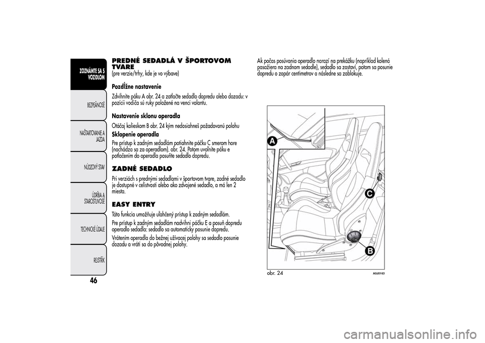 Alfa Romeo MiTo 2014 Užívateľská príručka (in Slovak) PREDNÉ SEDADLÁ V ŠPORTOVOM
TVARE(pre verzie/trhy, kde je vo výbave)
Pozdĺžne nastavenie
Zdvihnite páku A obr. 24 a zatlačte sedadlo dopredu alebo dozadu: v
pozícii vodiča sú ruky položené Alfa Romeo MiTo 2014 Užívateľská príručka (in Slovak) PREDNÉ SEDADLÁ V ŠPORTOVOM
TVARE(pre verzie/trhy, kde je vo výbave)
Pozdĺžne nastavenie
Zdvihnite páku A obr. 24 a zatlačte sedadlo dopredu alebo dozadu: v
pozícii vodiča sú ruky položené