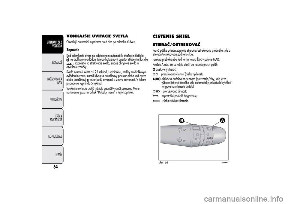 Alfa Romeo MiTo 2014 Užívateľská príručka (in Slovak) VONKAJŠIE UVÍTACIE SVETLÁOsvetľujú automobil a priestor pred ním po odomknutí dverí.
Zapnutie
Keď odomknete dvere na odstavenom automobile stlačením tlačidlana diaľ kovom ovládaní (aleb Alfa Romeo MiTo 2014 Užívateľská príručka (in Slovak) VONKAJŠIE UVÍTACIE SVETLÁOsvetľujú automobil a priestor pred ním po odomknutí dverí.
Zapnutie
Keď odomknete dvere na odstavenom automobile stlačením tlačidlana diaľ kovom ovládaní (aleb
