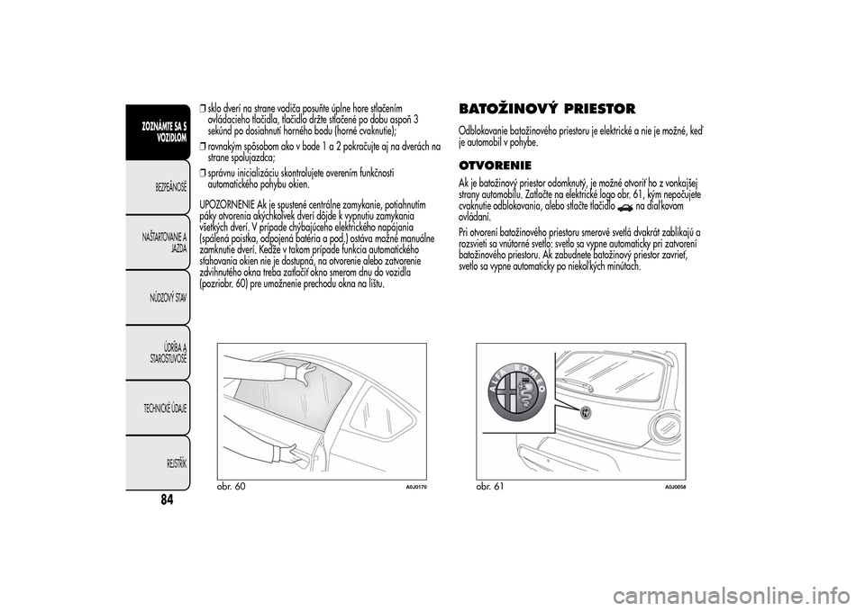 Alfa Romeo MiTo 2014 Užívateľská príručka (in Slovak) ❒sklo dverí na strane vodiča posuňte úplne hore stlačením
ovládacieho tlačidla, tlačidlo držte stlačené po dobu aspoň 3
sekúnd po dosiahnutí horného bodu (horné cvaknutie);
❒rovna Alfa Romeo MiTo 2014 Užívateľská príručka (in Slovak) ❒sklo dverí na strane vodiča posuňte úplne hore stlačením
ovládacieho tlačidla, tlačidlo držte stlačené po dobu aspoň 3
sekúnd po dosiahnutí horného bodu (horné cvaknutie);
❒rovna