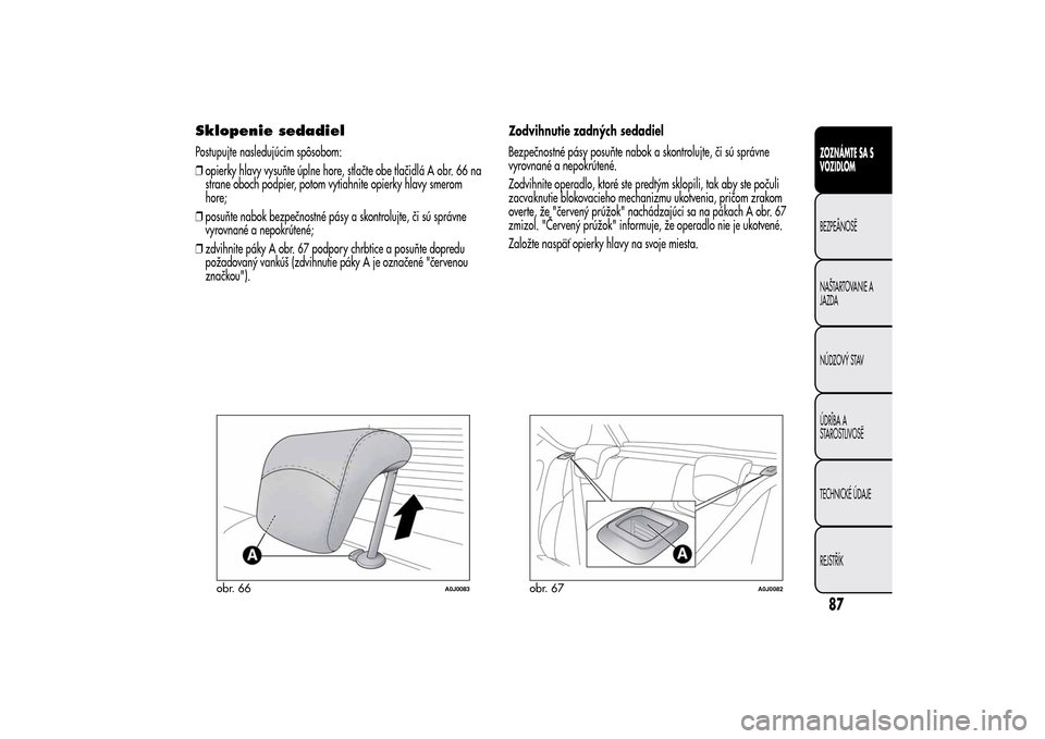 Alfa Romeo MiTo 2014  Užívateľská príručka (in Slovak) Sklopenie sedadielPostupujte nasledujúcim spôsobom:
❒opierky hlavy vysuňte úplne hore, stlačte obe tlačidlá A obr. 66 na
strane oboch podpier, potom vytiahnite opierky hlavy smerom
hore;
❒p