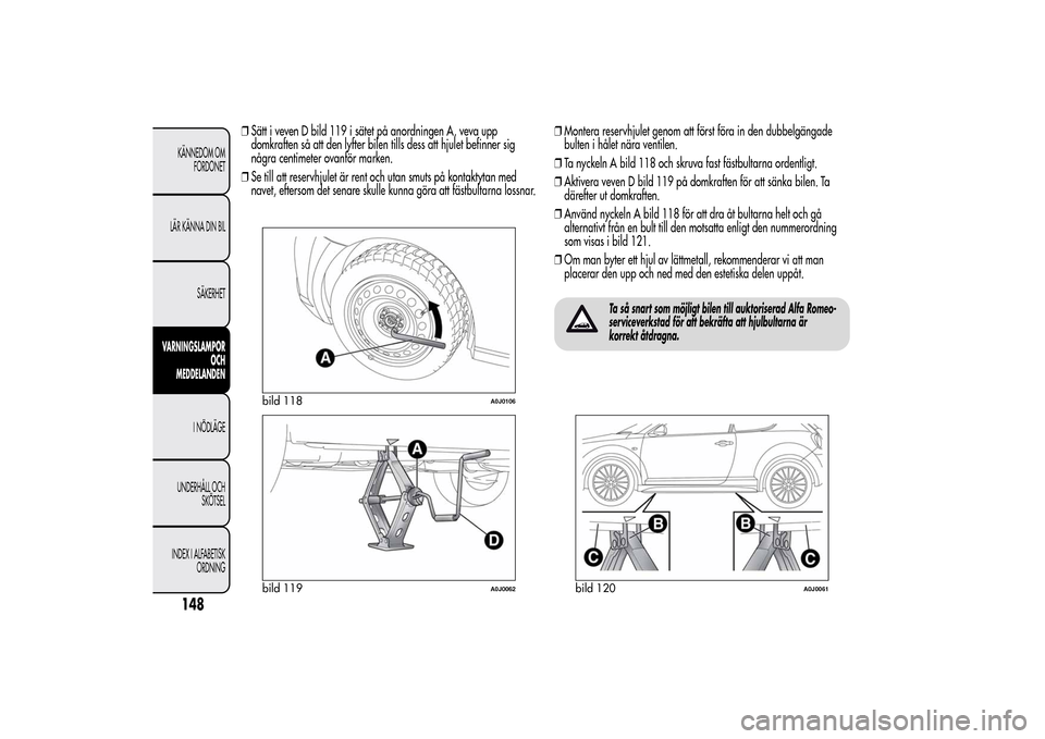 Alfa Romeo MiTo 2014  Ägarmanual (in Swedish) ❒Sätt i veven D bild 119 i sätet på anordningen A, veva upp
domkraften så att den lyfter bilen tills dess att hjulet befinner sig
några centimeter ovanför marken.
❒Se till att reservhjulet 