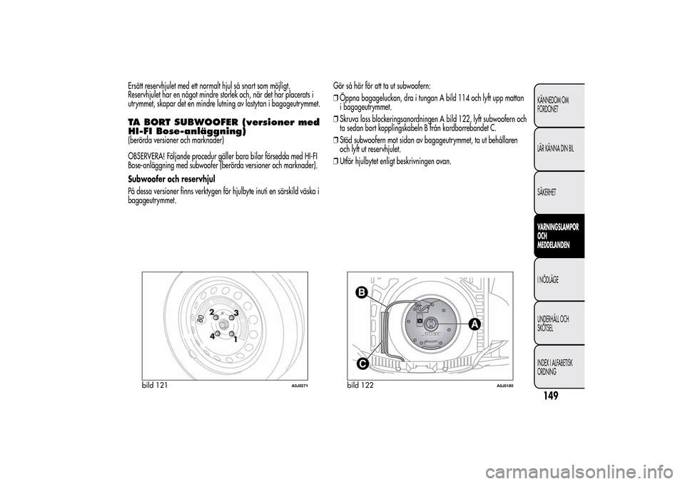 Alfa Romeo MiTo 2014  Ägarmanual (in Swedish) Ersätt reservhjulet med ett normalt hjul så snart som möjligt.
Reservhjulet har en något mindre storlek och, när det har placerats i
utrymmet, skapar det en mindre lutning av lastytan i bagageutr