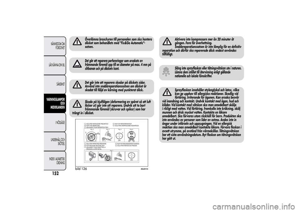 Alfa Romeo MiTo 2014  Ägarmanual (in Swedish) Överlämna broschyren till personalen som ska hantera
däcket som behandlats med "Fix&Go Automatic"-
satsen.Det går att reparera perforeringar som orsakats av
främmande föremål upp till en diamet