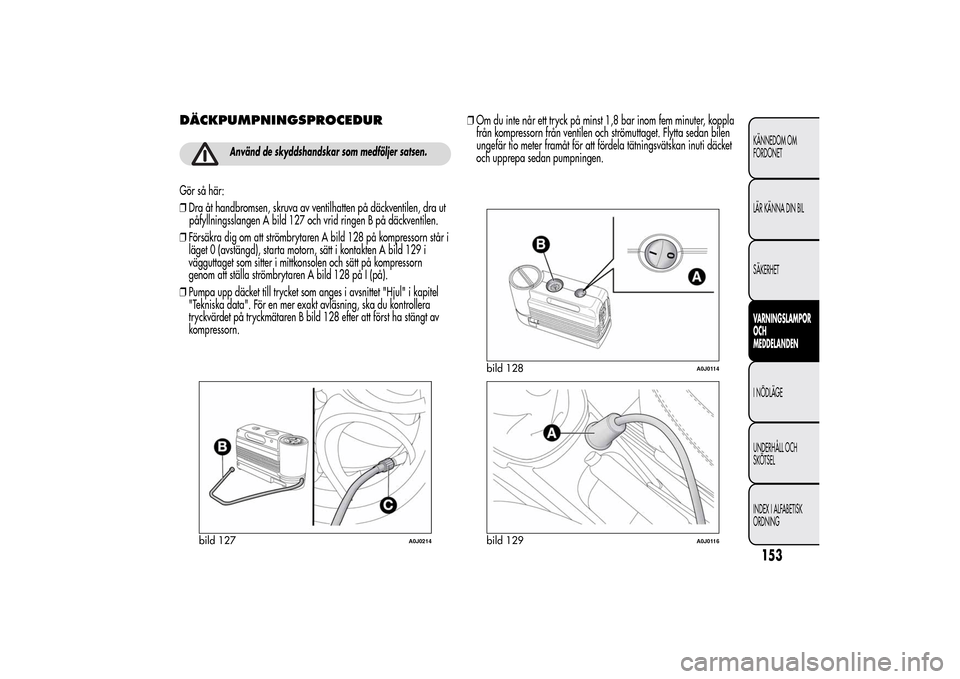 Alfa Romeo MiTo 2014  Ägarmanual (in Swedish) DÄCKPUMPNINGSPROCEDUR
Använd de skyddshandskar som medföljer satsen.
Gör så här:
❒Dra åt handbromsen, skruva av ventilhatten på däckventilen, dra ut
påfyllningsslangen A bild 127 och vrid 