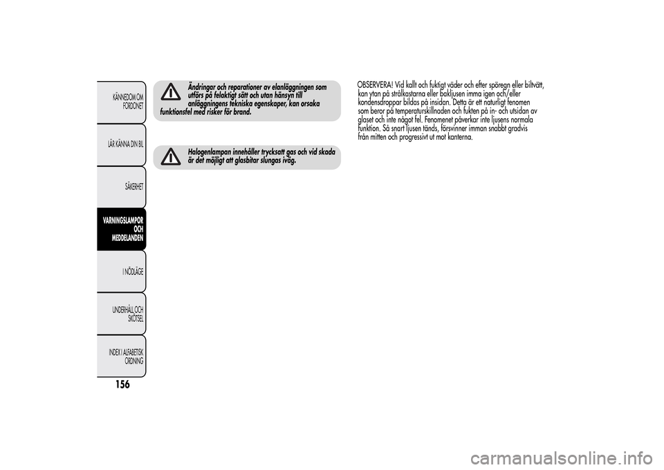 Alfa Romeo MiTo 2014  Ägarmanual (in Swedish) Ändringar och reparationer av elanläggningen som
utförs på felaktigt sätt och utan hänsyn till
anläggningens tekniska egenskaper, kan orsaka
funktionsfel med risker för brand.Halogenlampan inn