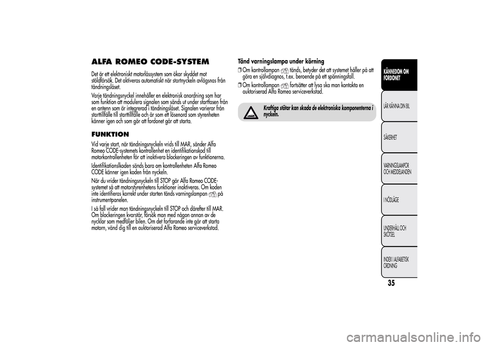 Alfa Romeo MiTo 2014  Ägarmanual (in Swedish) ALFA ROMEO CODE-SYSTEMDet är ett elektroniskt motorlåssystem som ökar skyddet mot
stöldförsök. Det aktiveras automatiskt när startnyckeln avlägsnas från
tändningslåset.
Varje tändningsnyck