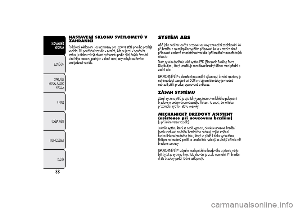 Alfa Romeo MiTo 2014  Návod k obsluze (in Czech) NASTAVENÍ SKLONU SVĚTLOMETŮ V
ZAHRANIČÍPotkávací světlomety jsou nastaveny pro jízdu ve státě prvního prodeje
vozidla. Při používání vozidla v zemích, kde se jezdí v opačném
směr