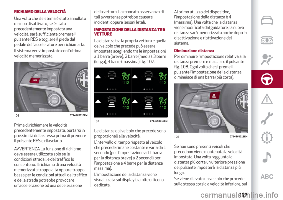 Alfa Romeo Stelvio 2019 Manuale del proprietario (in Italian) RICHIAMO DELLA VELOCITÀ
Una volta che il sistema è stato annullato
ma non disattivato, se è stata
precedentemente impostata una
velocità, sarà sufficiente premere il
pulsante RES e togliere il pi Alfa Romeo Stelvio 2019 Manuale del proprietario (in Italian) RICHIAMO DELLA VELOCITÀ
Una volta che il sistema è stato annullato
ma non disattivato, se è stata
precedentemente impostata una
velocità, sarà sufficiente premere il
pulsante RES e togliere il pi
