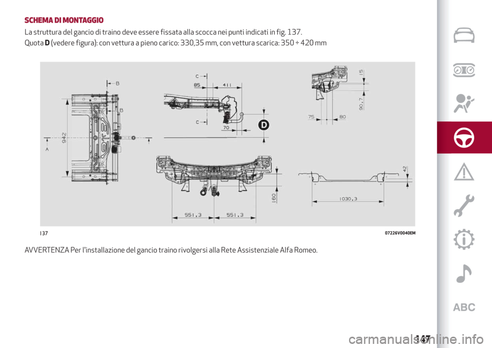 Alfa Romeo Stelvio 2019  Manuale del proprietario (in Italian) SCHEMA DI MONTAGGIO
La struttura del gancio di traino deve essere fissata alla scocca nei punti indicati in fig. 137.
QuotaD(vedere figura): con vettura a pieno carico: 330,35 mm, con vettura scarica: